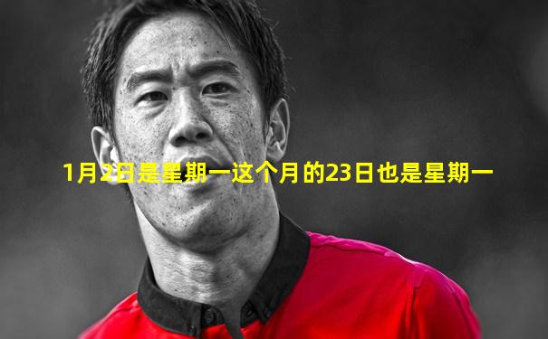 1月2日是星期一这个月的23日也是星期一