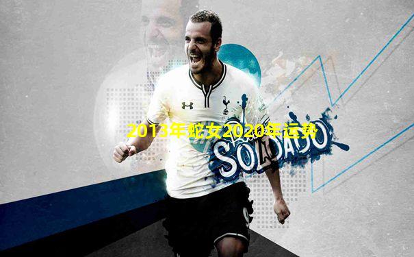 2013年蛇女2020年运势