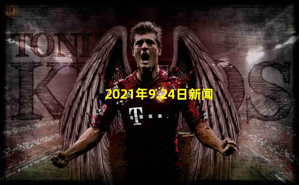 2021年9.24日新闻