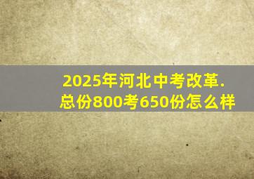 2025年河北中考改革.总份800考650份怎么样
