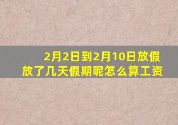 2月2日到2月10日放假放了几天假期呢怎么算工资