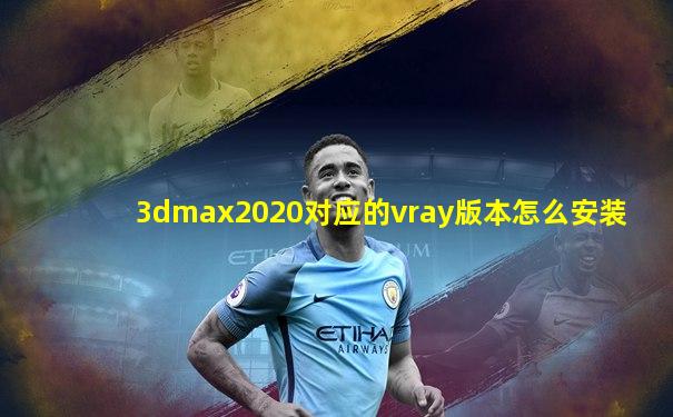 3dmax2020对应的vray版本怎么安装
