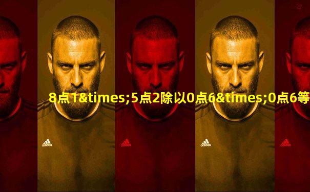 8点1×5点2除以0点6×0点6等于几