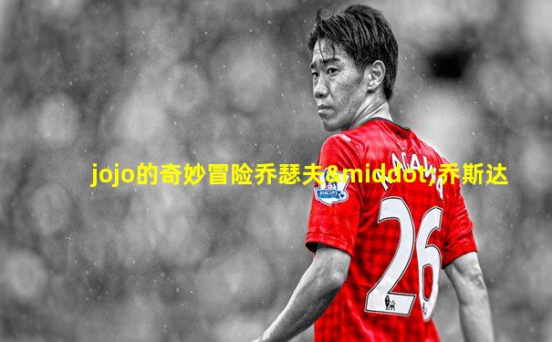jojo的奇妙冒险乔瑟夫·乔斯达
