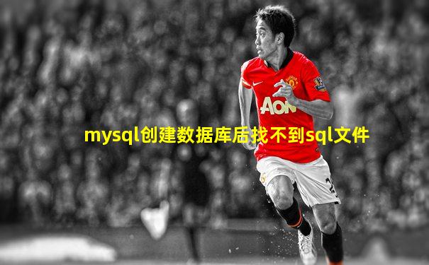 mysql创建数据库后找不到sql文件