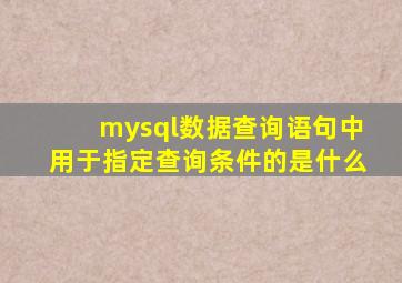 mysql数据查询语句中用于指定查询条件的是什么