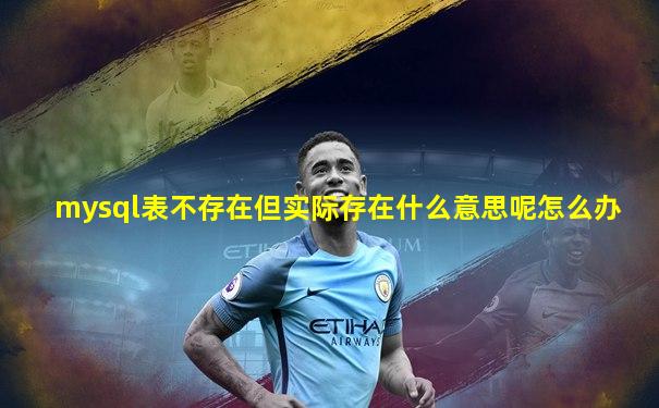mysql表不存在但实际存在什么意思呢怎么办