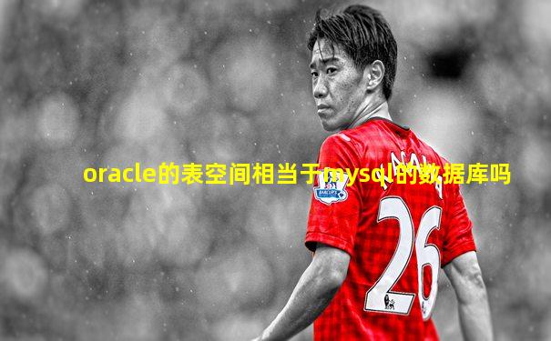 oracle的表空间相当于mysql的数据库吗