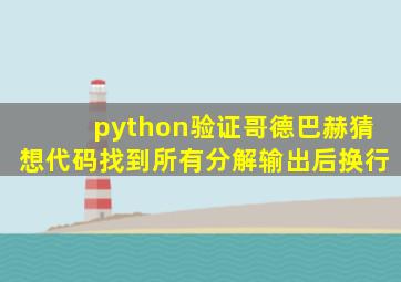 python验证哥德巴赫猜想代码找到所有分解输出后换行