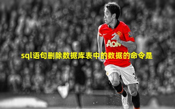 sql语句删除数据库表中的数据的命令是