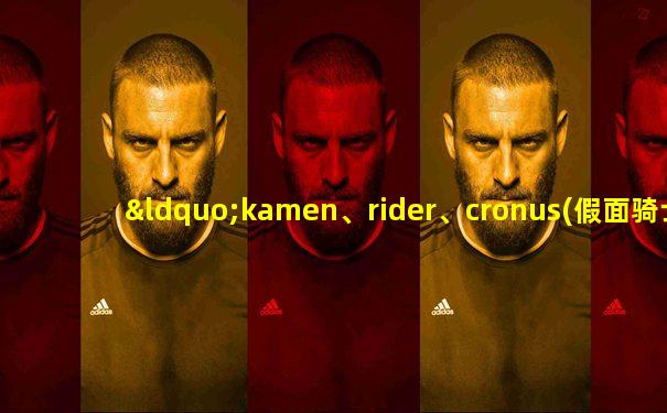 “kamen、rider、cronus(假面骑士克洛诺斯)!”