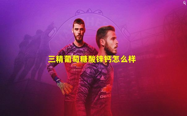 三精葡萄糖酸锌钙怎么样
