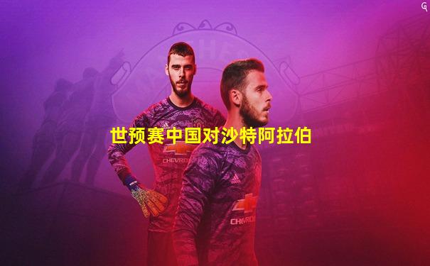 世预赛中国对沙特阿拉伯