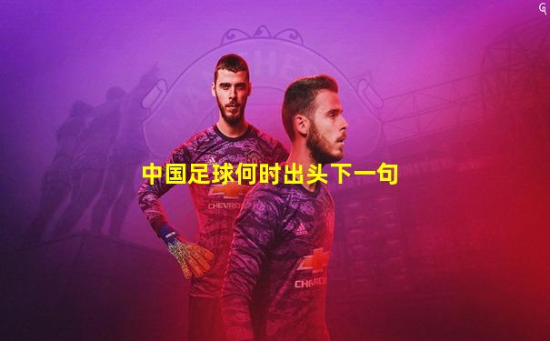 中国足球何时出头下一句