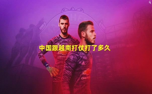 中国跟越南打仗打了多久
