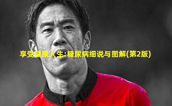 享受健康人生:糖尿病细说与图解(第2版)