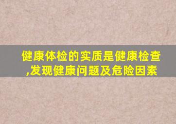 健康体检的实质是健康检查,发现健康问题及危险因素