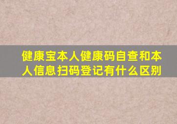 健康宝本人健康码自查和本人信息扫码登记有什么区别