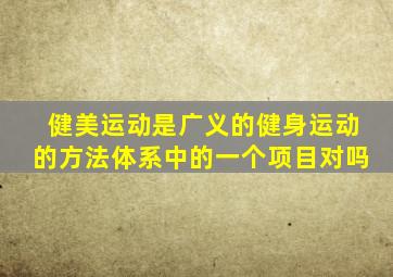 健美运动是广义的健身运动的方法体系中的一个项目对吗
