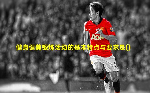 健身健美锻炼活动的基本特点与要求是()