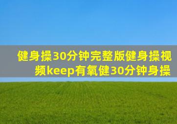 健身操30分钟完整版健身操视频keep有氧健30分钟身操