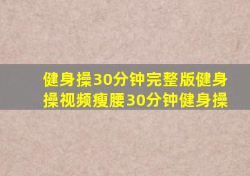 健身操30分钟完整版健身操视频瘦腰30分钟健身操