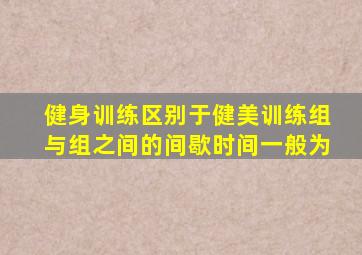健身训练区别于健美训练组与组之间的间歇时间一般为