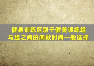 健身训练区别于健美训练组与组之间的间歇时间一般选择