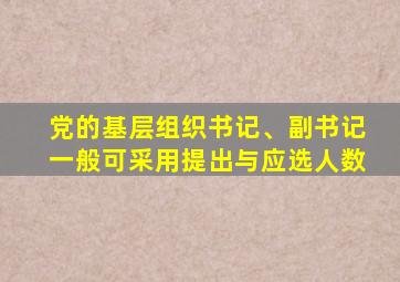 党的基层组织书记、副书记一般可采用提出与应选人数