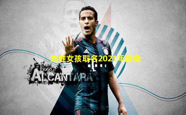 刘姓女孩取名2021年属兔