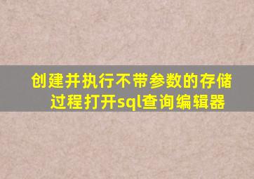 创建并执行不带参数的存储过程打开sql查询编辑器