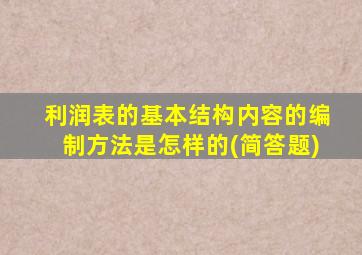利润表的基本结构内容的编制方法是怎样的(简答题)
