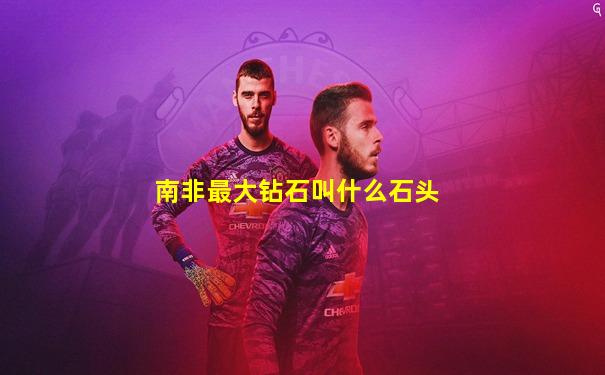 南非最大钻石叫什么石头