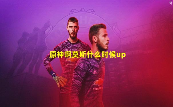 原神啊莫斯什么时候up
