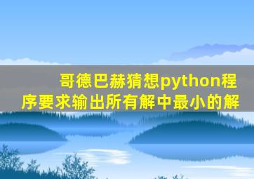 哥德巴赫猜想python程序要求输出所有解中最小的解