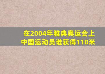 在2004年雅典奥运会上中国运动员谁获得110米