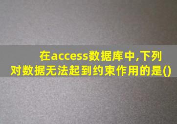 在access数据库中,下列对数据无法起到约束作用的是()