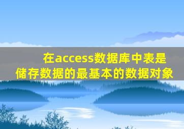 在access数据库中表是储存数据的最基本的数据对象