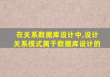 在关系数据库设计中,设计关系模式属于数据库设计的