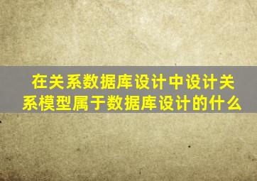 在关系数据库设计中设计关系模型属于数据库设计的什么