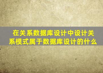 在关系数据库设计中设计关系模式属于数据库设计的什么
