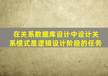 在关系数据库设计中设计关系模式是逻辑设计阶段的任务