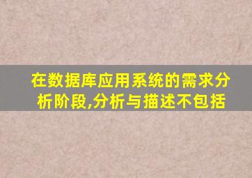 在数据库应用系统的需求分析阶段,分析与描述不包括