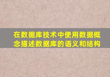在数据库技术中使用数据概念描述数据库的语义和结构