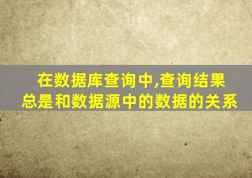 在数据库查询中,查询结果总是和数据源中的数据的关系