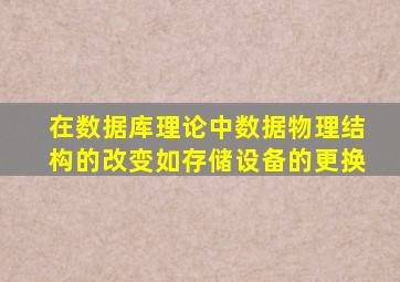 在数据库理论中数据物理结构的改变如存储设备的更换