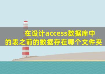 在设计access数据库中的表之前的数据存在哪个文件夹
