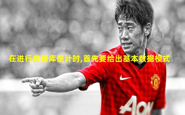 在进行数据库设计时,首先要给出基本数据模式