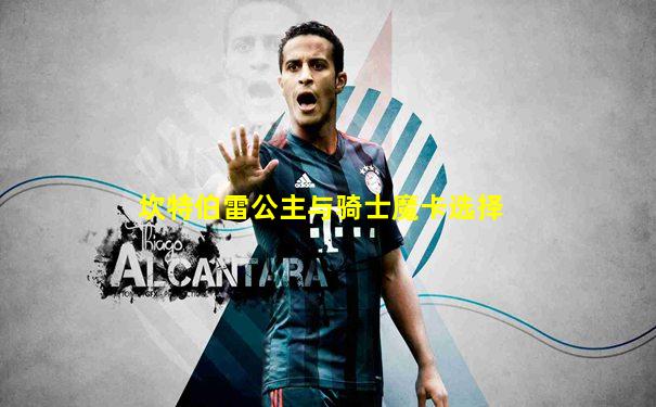 坎特伯雷公主与骑士魔卡选择