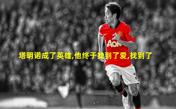 塔明诺成了英雄,他终于找到了爱,找到了